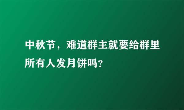 中秋节，难道群主就要给群里所有人发月饼吗？