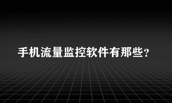 手机流量监控软件有那些？
