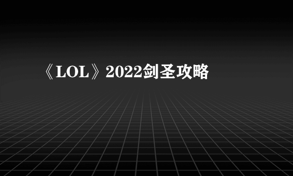 《LOL》2022剑圣攻略