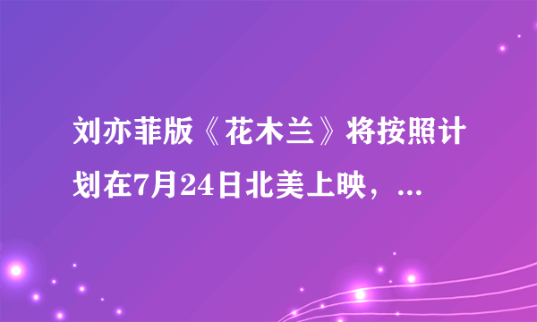 刘亦菲版《花木兰》将按照计划在7月24日北美上映，档期安排合适吗，有多少观众今去看？