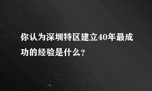 你认为深圳特区建立40年最成功的经验是什么？