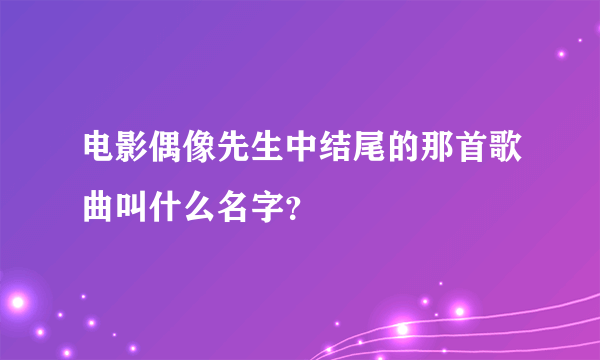电影偶像先生中结尾的那首歌曲叫什么名字？