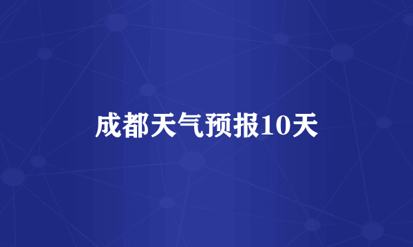 成都天气预报10天