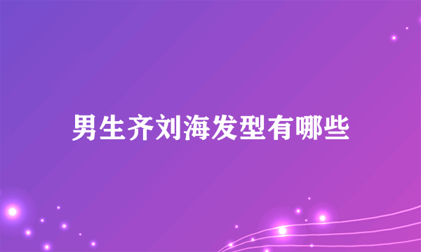 男生齐刘海发型有哪些