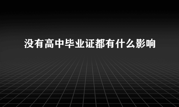 没有高中毕业证都有什么影响
