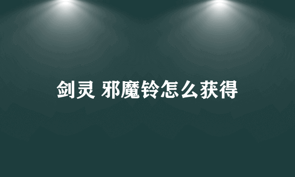剑灵 邪魔铃怎么获得