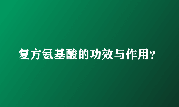 复方氨基酸的功效与作用？