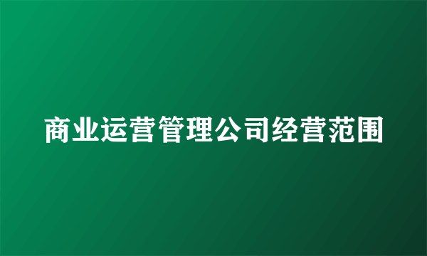 商业运营管理公司经营范围