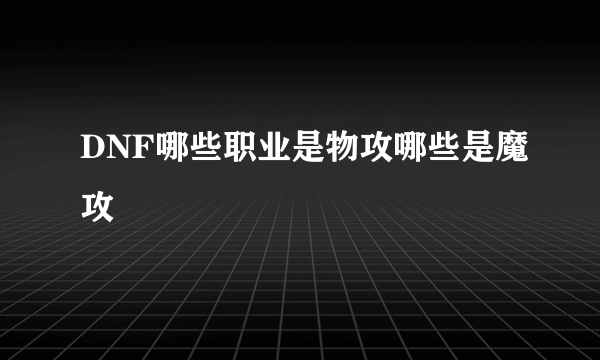 DNF哪些职业是物攻哪些是魔攻