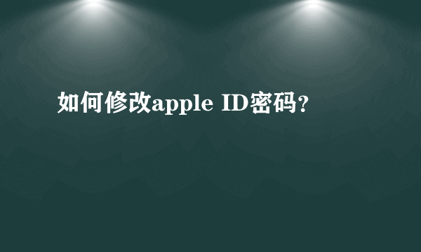 如何修改apple ID密码？