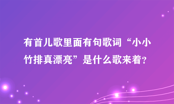 有首儿歌里面有句歌词“小小竹排真漂亮”是什么歌来着？
