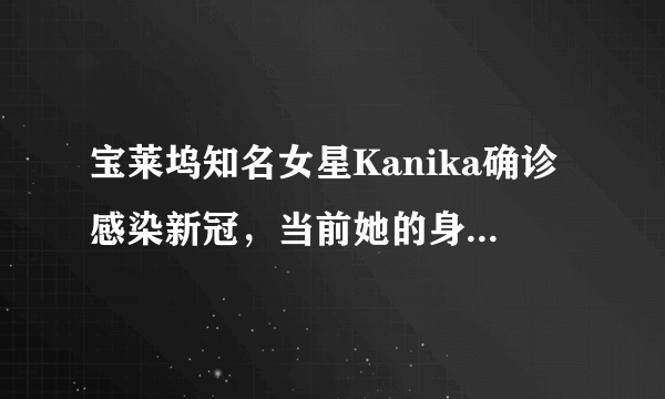 宝莱坞知名女星Kanika确诊感染新冠，当前她的身体状况如何？