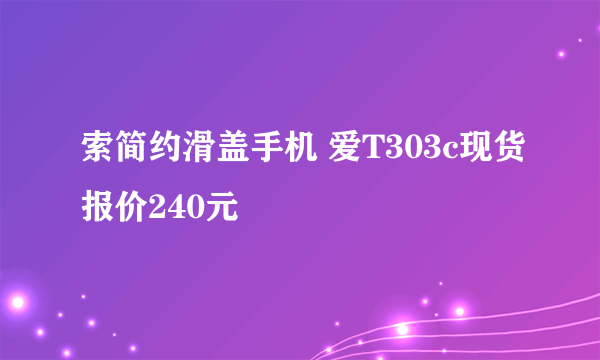 索简约滑盖手机 爱T303c现货报价240元