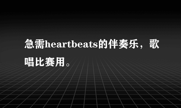 急需heartbeats的伴奏乐，歌唱比赛用。