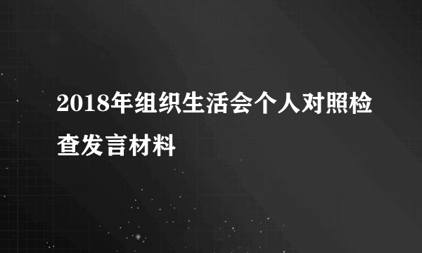 2018年组织生活会个人对照检查发言材料