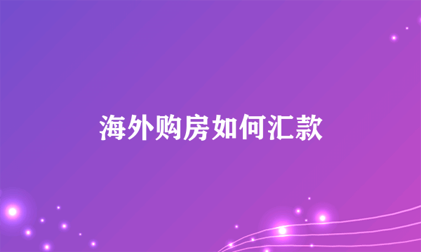 海外购房如何汇款