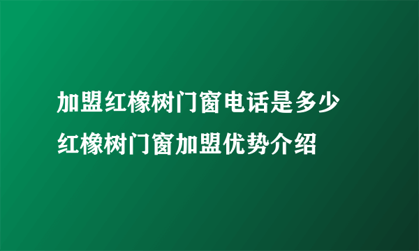 加盟红橡树门窗电话是多少  红橡树门窗加盟优势介绍