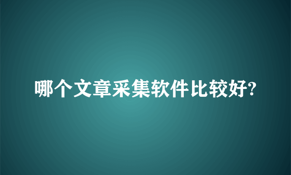 哪个文章采集软件比较好?