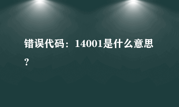 错误代码：14001是什么意思？