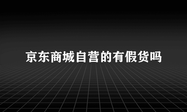 京东商城自营的有假货吗