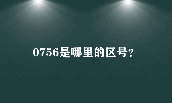 0756是哪里的区号？
