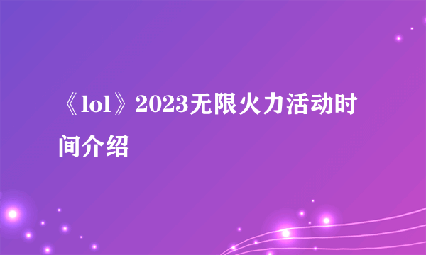 《lol》2023无限火力活动时间介绍