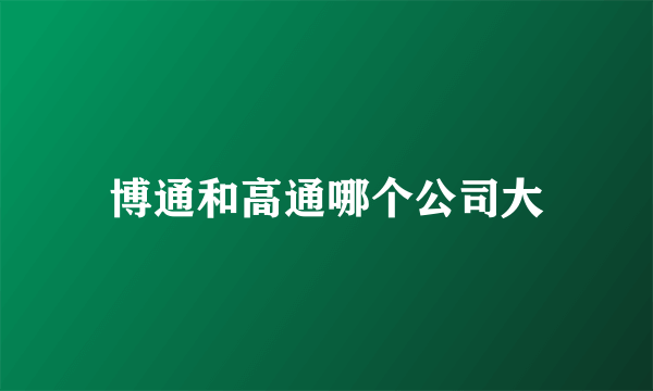 博通和高通哪个公司大