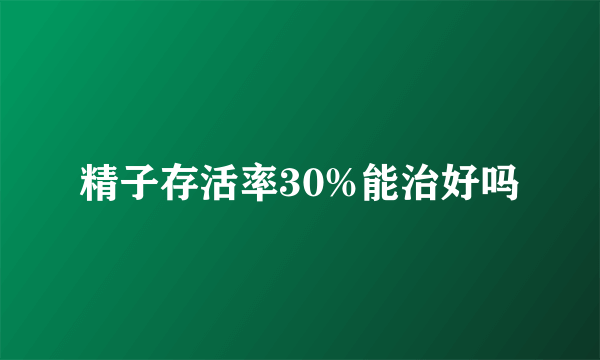 精子存活率30%能治好吗