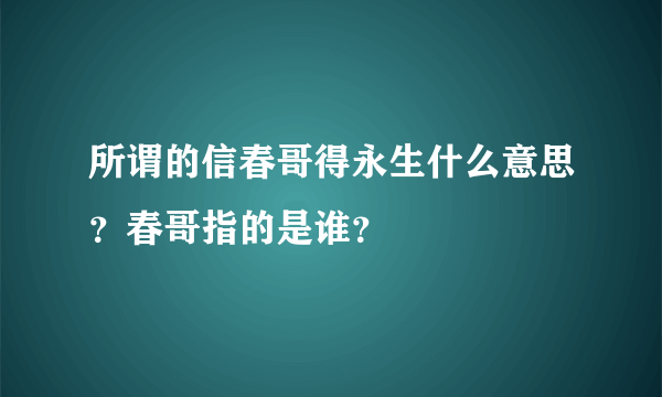 所谓的信春哥得永生什么意思？春哥指的是谁？
