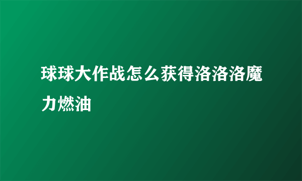 球球大作战怎么获得洛洛洛魔力燃油