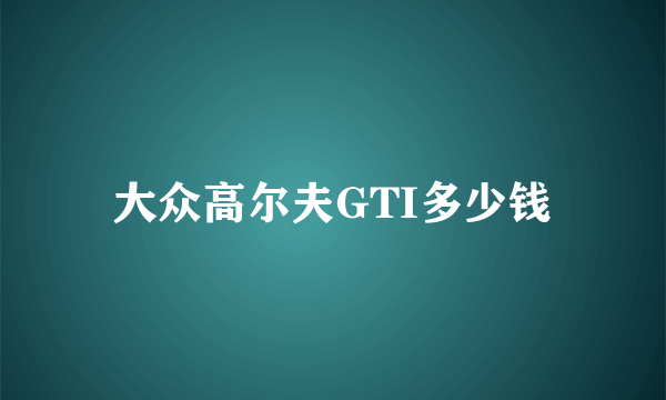 大众高尔夫GTI多少钱