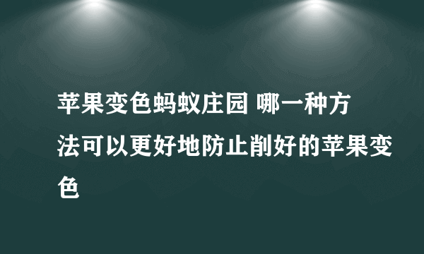 苹果变色蚂蚁庄园 哪一种方法可以更好地防止削好的苹果变色