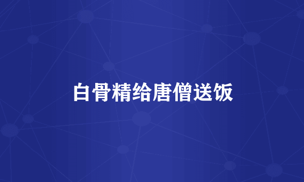 白骨精给唐僧送饭