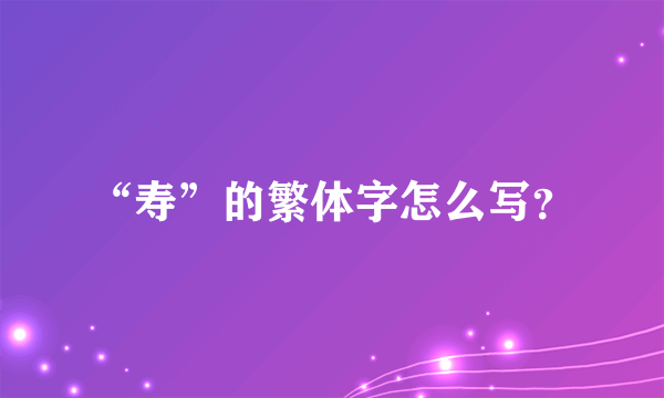“寿”的繁体字怎么写？