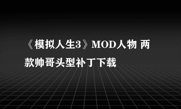 《模拟人生3》MOD人物 两款帅哥头型补丁下载