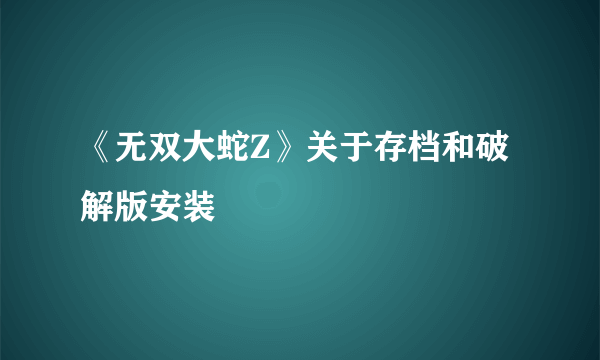 《无双大蛇Z》关于存档和破解版安装