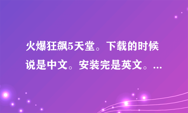 火爆狂飙5天堂。下载的时候说是中文。安装完是英文。别人说要调。但都是英文不知道怎么调。求教