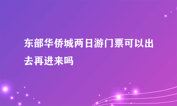 东部华侨城两日游门票可以出去再进来吗