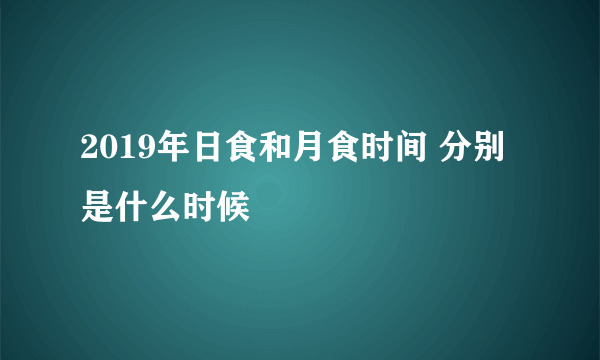 2019年日食和月食时间 分别是什么时候