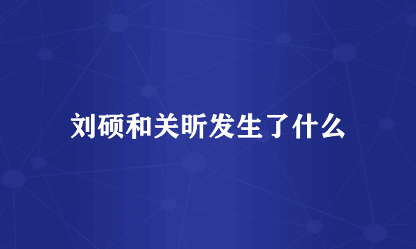 刘硕和关昕发生了什么