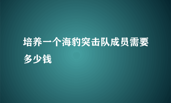 培养一个海豹突击队成员需要多少钱