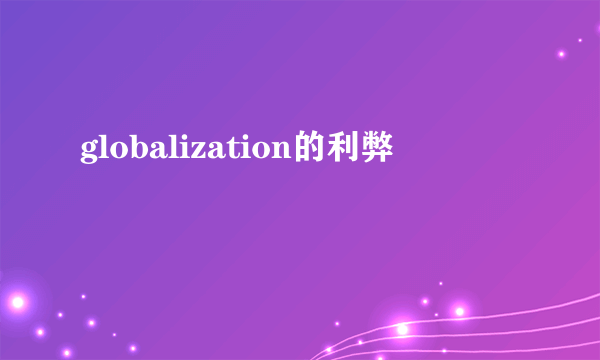 globalization的利弊