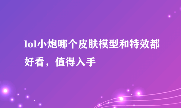 lol小炮哪个皮肤模型和特效都好看，值得入手