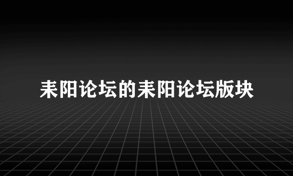 耒阳论坛的耒阳论坛版块