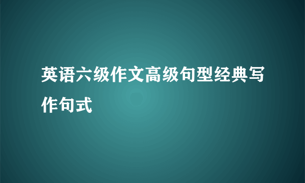 英语六级作文高级句型经典写作句式