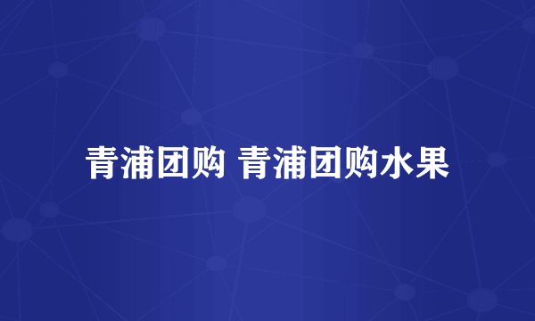 青浦团购 青浦团购水果