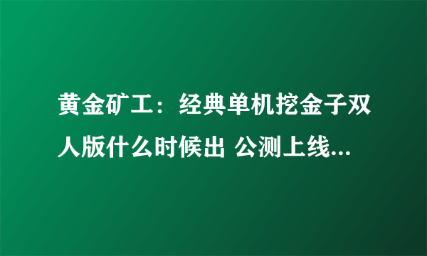 黄金矿工：经典单机挖金子双人版什么时候出 公测上线时间预告