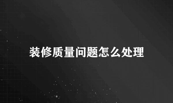装修质量问题怎么处理