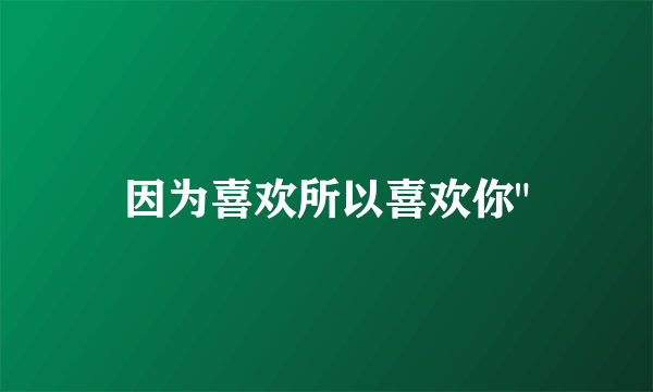 因为喜欢所以喜欢你