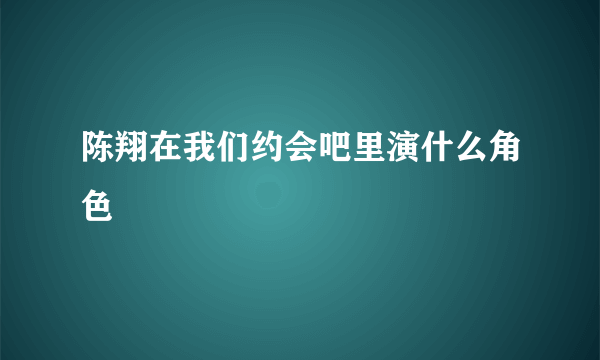 陈翔在我们约会吧里演什么角色